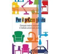 PER IL PREZZO GIUSTO: Computi metrici estimativi il metodo universale pratico