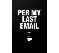 PER MY LAST EMAIL: A Funny Office Gag Gift for Coworkers and Bosses: Sarcastic 120-Page Lined Notebook for Workplace Frustration, Administrative Professional Day Gift, and Corporate Survival Journal