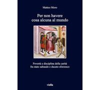Per non havere cosa alcuna al mundo. Povertà e disciplina della carità fra stato sabaudo e ducato sforzesco