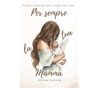 Per sempre, la tua mamma: Poesie e pensieri per il figlio mai nato