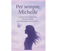 Per sempre Michelle: La storia di una figlia amata.E di una mamma che non smetterà mai di esserlo