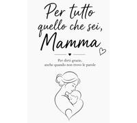 Per tutto quello che sei, Mamma: Per dirti grazie anche quando non trovo le parole