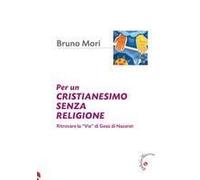 Per Un Cristianesimo Senza Religione. Ritrovare La «Via» Di Gesù Di Nazaret