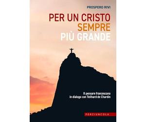 Per un Cristo sempre più grande. Il pensare francescano in dialogo con Teilhard de Chardin
