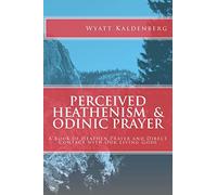 Perceived Heathenism & Odinic Prayer: A Book of Heathen Prayer and Direct Contact with Our Living Gods