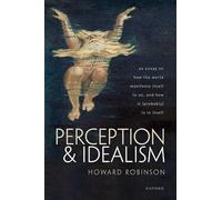 Perception and Idealism: An Essay on How the World Manifests Itself to Us, and How It (Probably) Is in Itself