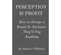Perception Is Profit: How to Design a Brand So Exclusive They’ll Pay Anything
