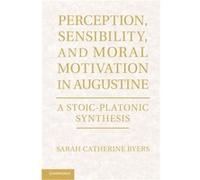 Perception Sensibility and Moral Motivation in Augustine - Byers Sarah Catherine Dr Boston College Massachusetts - Cambridge University Press - Livre en A Byers Sarah Catherine Dr Boston College Massa