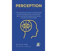 PERCEPTION Summarized: A Comprehensive Guide to Understanding Human Perception: How We See, Hear, Feel, and Interpret Reality Across Senses, Cultures, and Technologies