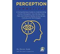 PERCEPTION Summarized: A Comprehensive Guide to Understanding Human Perception: How We See, Hear, Feel, and Interpret Reality Across Senses, Cultures, and Technologies