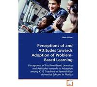 Perceptions Of And Attitudes Towards Adoption Of Problem-Based Learning: Perceptions Of Problem-Based Learning And Attitudes Towards It's Adoption Among K-12 Teachers In Seventh-Day Adventist Schools