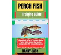 PERCH FISH Training Guide: Ultimate Guide To Fish Pet Ownership, Habitat, Feeding Habits, Anatomy, Reproduction, Techniques And Hints + Lot Care Management