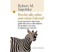 Perché alle zebre non viene l'ulcera?: La più istruttiva e divertente guida allo stress e alle malattie che produce. Con tutte le soluzioni per vincerlo