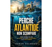 Perché Atlantide non scompare: Storia culturale del mito, da Platone alle utopie, all’esoterismo e alle civiltà perdute