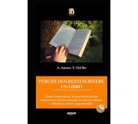 PERCHÉ DOVRESTI SCRIVERE UN LIBRO: Come trasformare la tua storia, la tua esperienza o il tuo metodo in autorevolezza, crescita e nuove opportunità