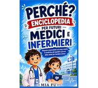 PERCHÉ? ENCICLOPEDIA PER FUTURI MEDICI E INFERMIERI: Risposte sorprendenti sul corpo umano, la medicina, gli ospedali e gli eroi della salute per bambini curiosi