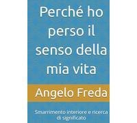 Perché ho perso il senso della mia vita: Smarrimento interiore e ricerca di significato