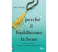 Perché il buddhismo fa bene. La scienza e la filosofia alla base di meditazione e illuminazione