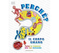 Perché? Il corpo umano. Tutte le risposte alle tue domande!
