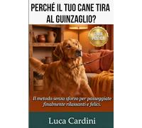 Perché il Tuo Cane Tira al Guinzaglio?: La Guida Pratica all'Addestramento Cinofilo per una Passeggiata Perfetta Senza Stress. Tecniche Efficaci per Educare il Tuo Cucciolo o Cane Adulto.