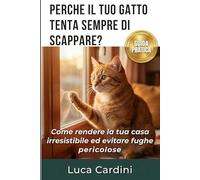 Perché il Tuo Gatto Tenta Sempre di Scappare?: Capire la psicologia felina e il comportamento del gatto: la guida pratica per educare il tuo micio a vivere sereno, felice e al sicuro in casa.