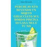 Perché Io Sto Bevendo Un Mojito Ghiacciato Sul Bordo Piscina Di Casa Mia E Tu No: Le Risposte Che Non Vuoi Sentire Alle Domande Che Non Vuoi Porti (Italian Edition)