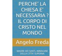 PERCHE’ LA CHIESA E’ NECESSARIA ? IL CORPO DI CRISTO NEL MONDO: MADRE DEI SANTI, IMMAGINE DELLA CITTA’ SUPERNA