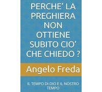 PERCHE’ LA PREGHIERA NON OTTIENE SUBITO CIO’ CHE CHIEDO ?: IL TEMPO DI DIO E IL NOSTRO TEMPO