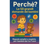 Perché? Le 50 grandi domande dei bambini: Risposte semplici e magiche per i bambini dai 3 ai 7 anni