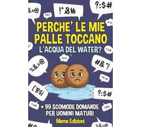 PERCHE' LE MIE PALLE TOCCANO L'ACQUA DEL WATER?: E altre 99 Scomode Domande per UOMINI MATURI | Idea per Regali Stupidi, Divertenti e Originali Uomo, Papa, Lui, Fidanzato, Nonno.