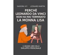 Perché Leonardo da Vinci non ha mai terminato la Monna Lisa: Il grande libro dello sviluppo personale