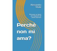 Perchè non mi ama?: Ritrovare se stessi per imparare ad amare davvero