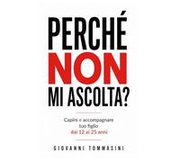 PERCHÉ NON MI ASCOLTA?: Capire e accompagnare tuo figlio dai 12 ai 25 anni