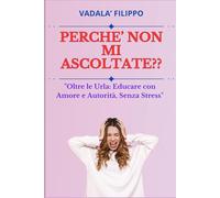 PERCHE' NON MI ASCOLTATE: Educare con Amore e Autorità, Senza Stress”, MAMMA STANCA DI URLARE, REGALO PER EDUCARE I FIGLI, EDUCARE SENZA URLARE