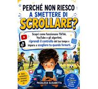 Perché Non Riesco a Smettere di Scrollare?: Scopri come funzionano TikTok, YouTube e gli algoritmi, riprendi il controllo del tuo tempo e impara a scegliere tu quando fermarti.