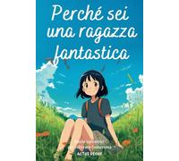 Perché sei una ragazza fantastica: Storie ispiratrici per coltivare l'autostima, Racconti brevi e stimolanti, esperienze di bambine riguardanti il coraggio, la determinazione e l'amicizia.