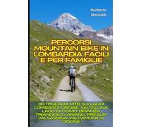 Percorsi Mountain Bike in Lombardia Facili e per Famiglie: 90 Itinerari MTB sui Laghi Lombardi, Orobie, Valtellina, Lago di Como, Brianza, Triangolo Lariano, Prealpi, Valsassina, Valcamonica, Grigne