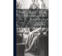 Percy B. Shelly, A Vicissitude In Four Acts