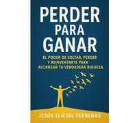 PERDER PARA GANAR: El poder de soltar, perder y reinventarte para alcanzar tu verdadera riqueza