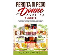 Perdita di Peso per Donne Over 50: 3 Libri in 1: La Guida Completa per Dimagrire Velocemente, Seguendo uno Stile di Vita Sano e Naturale.