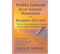 Perdita Inattesa di un Animale Domestico e Recupero dal Lutto: Trovare conforto, guarigione e speranza quando l’addio arriva troppo presto