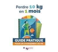Perdre 10 kg en 1 mois: Le guide complet pour mincir vite et sainement - Méthode 100% naturelle, sans frustration, avec programme alimentaire, sport, et motivation