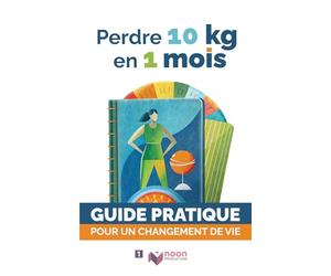 Perdre 10 kg en 1 mois: Le guide complet pour mincir vite et sainement - Méthode 100% naturelle, sans frustration, avec programme alimentaire, sport, et motivation