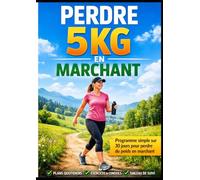 Perdre 5 kg en marchant: Programme simple sur 30 jours pour brûler des calories, perdre du poids et retrouver la forme grâce à la marche