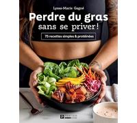 Perdre du gras sans se priver !: 75 recettes simples & protéinées