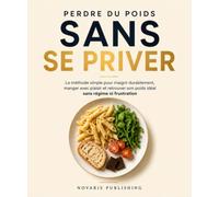 Perdre du poids sans se priver: La méthode simple pour maigrir durablement, manger avec plaisir et retrouver son poids idéal sans régime ni frustration