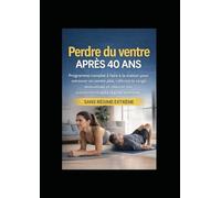 Perdre du ventre après 40 ans: Programme complet à faire à la maison pour retrouver un ventre plat, raffermir la sangle abdominale et relancer son métabolisme sans régime extrême