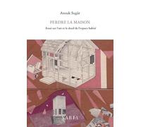 Perdre la maison: Essai sur l'art et le deuil de l'espace habité