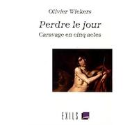 Perdre le jour Caravage en cinq actes - Olivier Wickers - Exils - broché - Essai