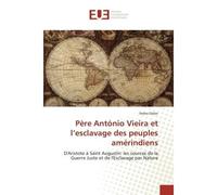 Père António Vieira et l'esclavage des peuples amérindiens D'Aristote à Saint Augustin: les sources de la Guerre Juste et de l'Esclavage par Nature - Pedro Didier - Universitaires Europeennes - broché